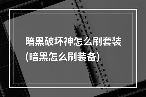 暗黑破坏神怎么刷套装(暗黑怎么刷装备)