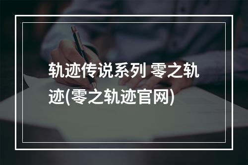 轨迹传说系列 零之轨迹(零之轨迹官网)