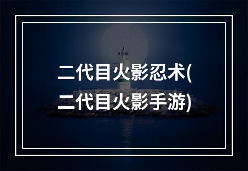 二代目火影忍术(二代目火影手游)