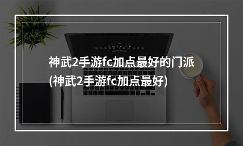 神武2手游fc加点最好的门派(神武2手游fc加点最好)