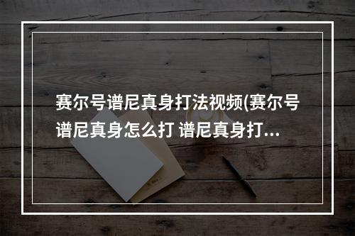 赛尔号谱尼真身打法视频(赛尔号谱尼真身怎么打 谱尼真身打法攻略 )