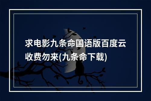 求电影九条命国语版百度云收费勿来(九条命下载)