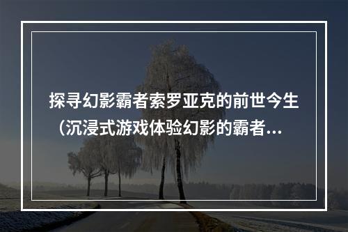 探寻幻影霸者索罗亚克的前世今生（沉浸式游戏体验幻影的霸者索罗亚克）