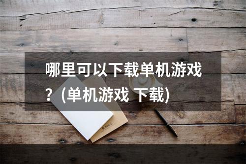 哪里可以下载单机游戏？(单机游戏 下载)