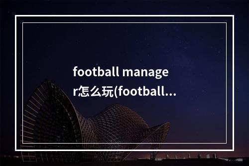 football manager怎么玩(football master攻略)