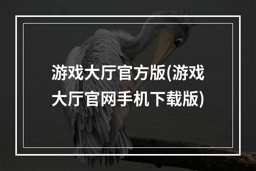 游戏大厅官方版(游戏大厅官网手机下载版)