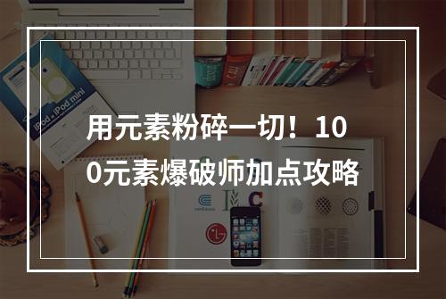 用元素粉碎一切！100元素爆破师加点攻略