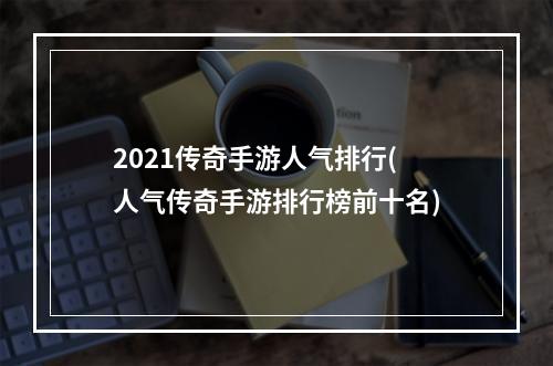 2021传奇手游人气排行(人气传奇手游排行榜前十名)