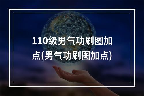 110级男气功刷图加点(男气功刷图加点)