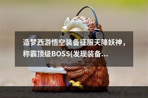 造梦西游悟空装备征服天降妖神，称霸顶级BOSS(发现装备奇招)