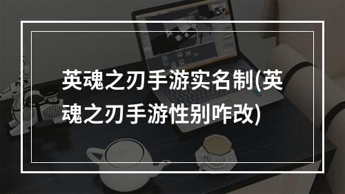 英魂之刃手游实名制(英魂之刃手游性别咋改)