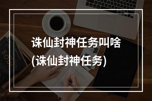 诛仙封神任务叫啥(诛仙封神任务)