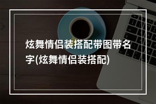 炫舞情侣装搭配带图带名字(炫舞情侣装搭配)