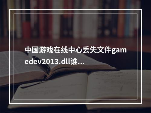 中国游戏在线中心丢失文件gamedev2013.dll谁方便发给我。(中国游戏在线)