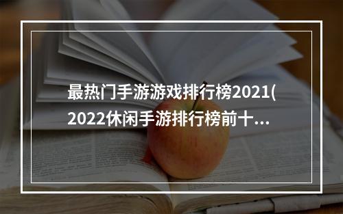 最热门手游游戏排行榜2021(2022休闲手游排行榜前十名 好玩的休闲游戏推荐  )