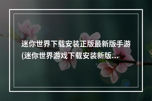 迷你世界下载安装正版最新版手游(迷你世界游戏下载安装新版)