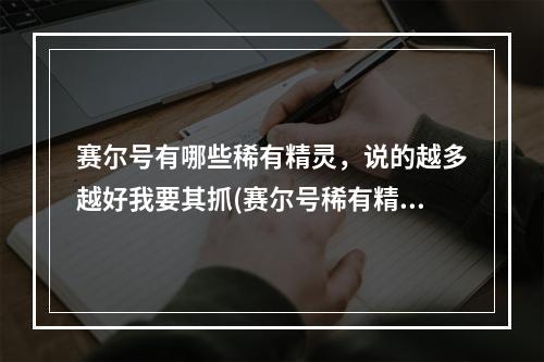 赛尔号有哪些稀有精灵，说的越多越好我要其抓(赛尔号稀有精灵)