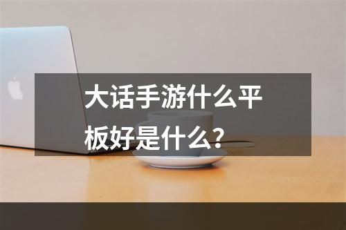 大话手游什么平板好是什么？