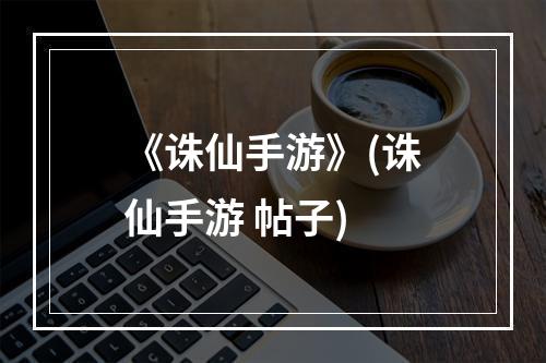 《诛仙手游》(诛仙手游 帖子)