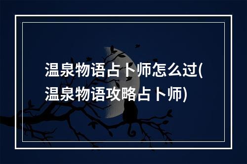 温泉物语占卜师怎么过(温泉物语攻略占卜师)