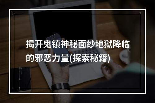 揭开鬼镇神秘面纱地狱降临的邪恶力量(探索秘籍)