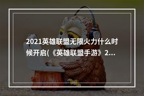 2021英雄联盟无限火力什么时候开启(《英雄联盟手游》2021无限火力开放时间一览 无限火力)