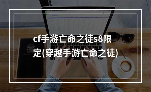 cf手游亡命之徒s8限定(穿越手游亡命之徒)