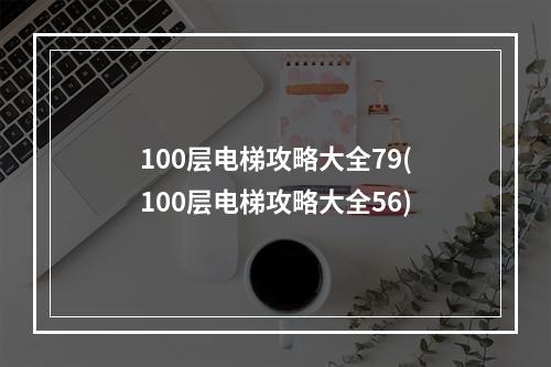 100层电梯攻略大全79(100层电梯攻略大全56)