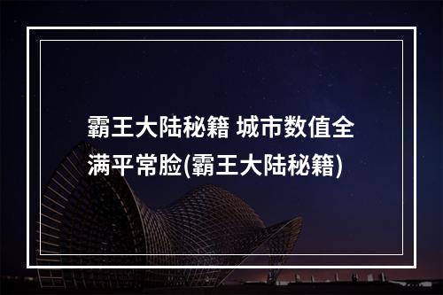 霸王大陆秘籍 城市数值全满平常脸(霸王大陆秘籍)