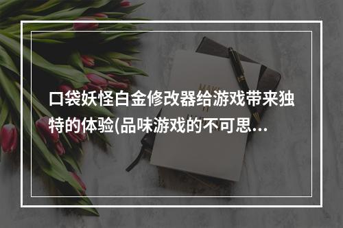 口袋妖怪白金修改器给游戏带来独特的体验(品味游戏的不可思议之旅)