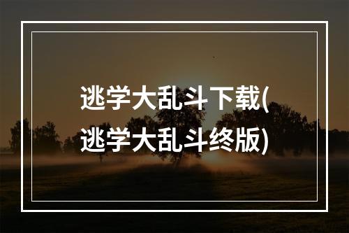 逃学大乱斗下载(逃学大乱斗终版)