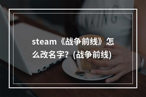 steam《战争前线》怎么改名字？(战争前线)