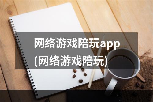 网络游戏陪玩app(网络游戏陪玩)