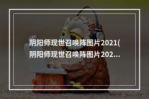 阴阳师现世召唤阵图片2021(阴阳师现世召唤阵图片2022最新汇总 阴阳师手游  )