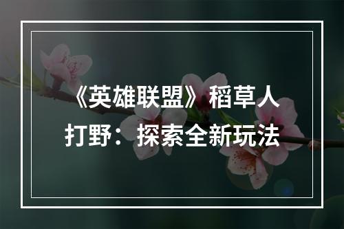 《英雄联盟》稻草人打野：探索全新玩法