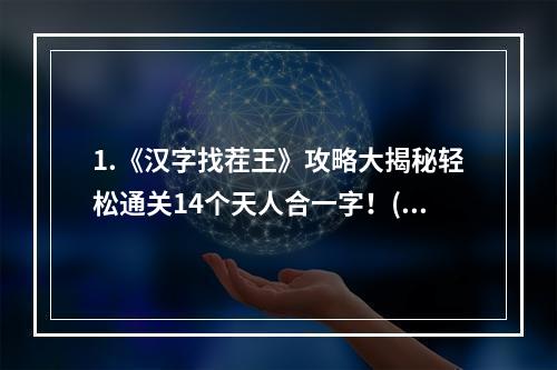 1.《汉字找茬王》攻略大揭秘轻松通关14个天人合一字！(绝密技巧曝光)