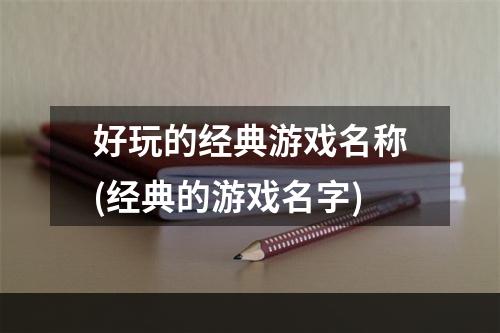 好玩的经典游戏名称(经典的游戏名字)