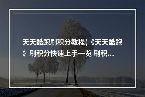 天天酷跑刷积分教程(《天天酷跑》刷积分快速上手一览 刷积分如何完成  )