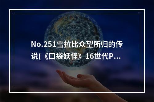 No.251雪拉比众望所归的传说(《口袋妖怪》16世代PM新神话)