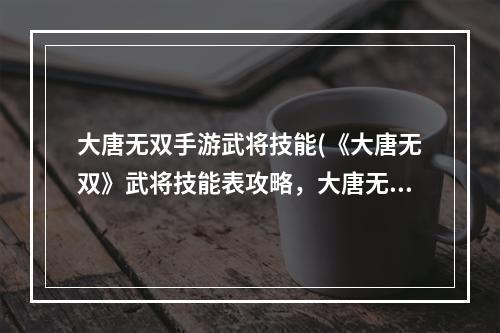 大唐无双手游武将技能(《大唐无双》武将技能表攻略，大唐无双各职业技能 各)