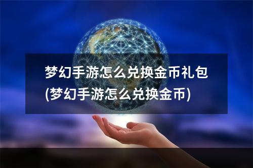 梦幻手游怎么兑换金币礼包(梦幻手游怎么兑换金币)