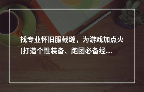 找专业怀旧服裁缝，为游戏加点火(打造个性装备、跑团必备经验)