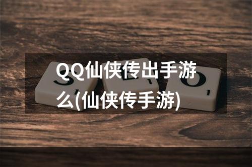 QQ仙侠传出手游么(仙侠传手游)