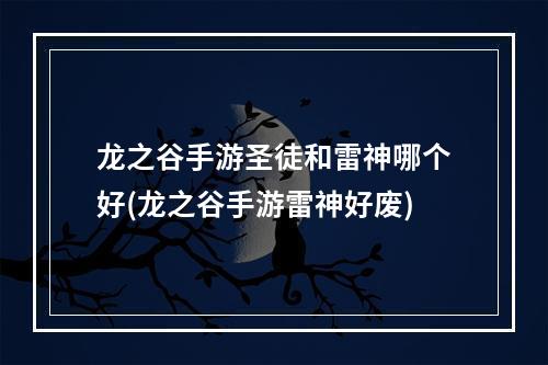 龙之谷手游圣徒和雷神哪个好(龙之谷手游雷神好废)