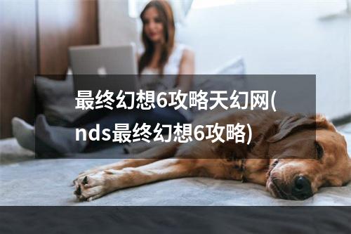 最终幻想6攻略天幻网(nds最终幻想6攻略)