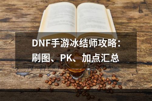 DNF手游冰结师攻略：刷图、PK、加点汇总