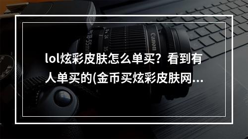 lol炫彩皮肤怎么单买？看到有人单买的(金币买炫彩皮肤网址)