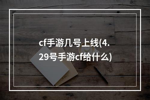 cf手游几号上线(4.29号手游cf给什么)