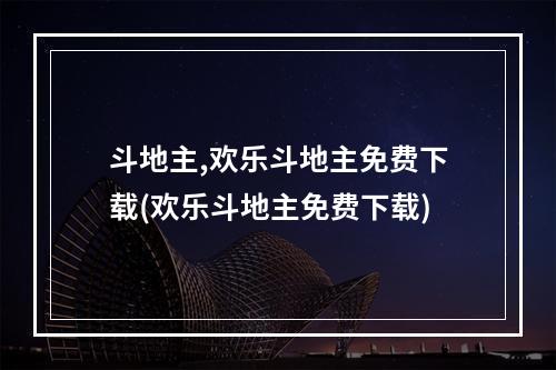 斗地主,欢乐斗地主免费下载(欢乐斗地主免费下载)