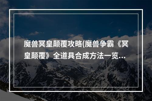 魔兽冥皇颠覆攻略(魔兽争霸《冥皇颠覆》全道具合成方法一览)